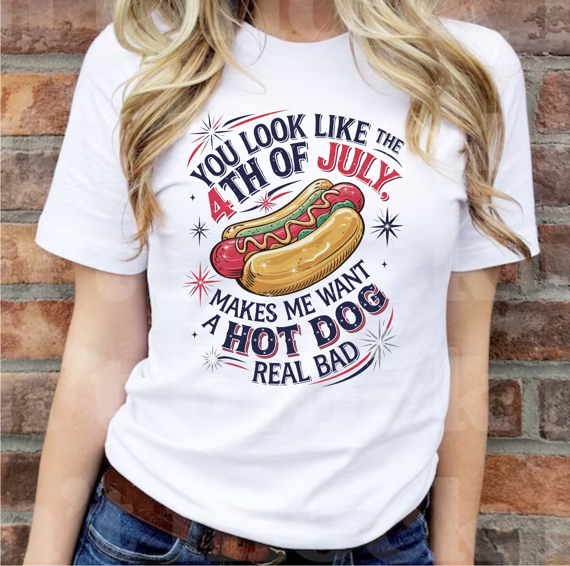 You Look Like The 4th of July, Makes Me Want A Hot Dog Real Bad - DTF Transfer