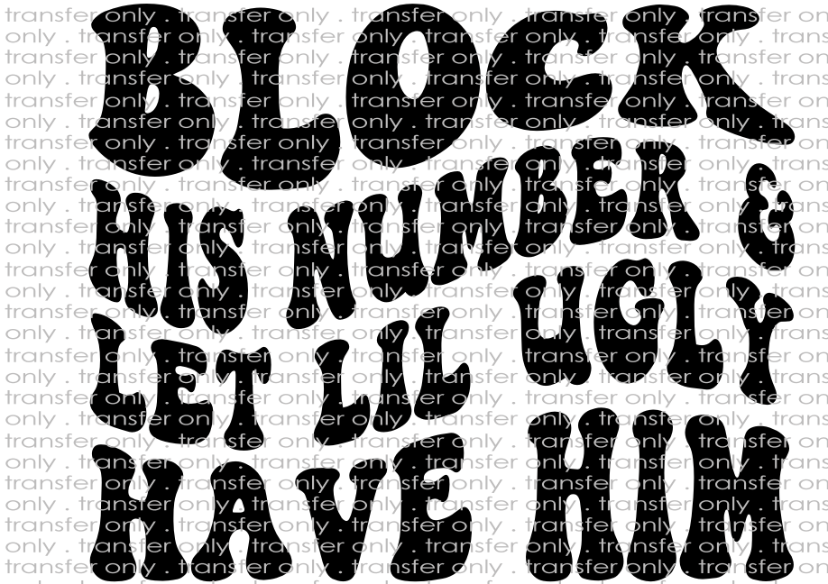 Block His Number & Let Lil Ugly Have Him - Waterslide, Sublimation Transfers