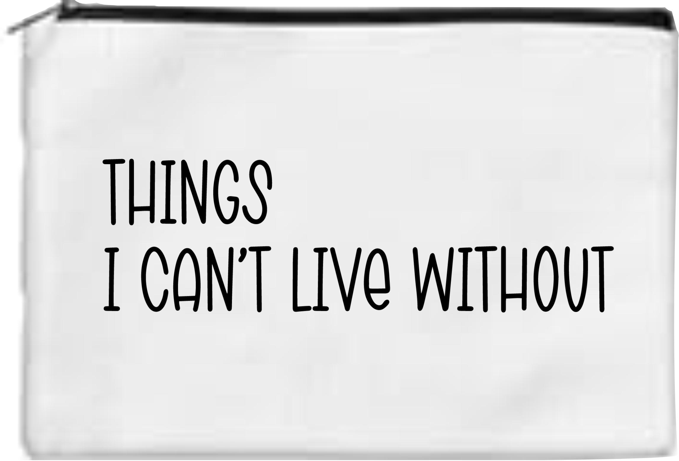 Things I Can't Live Without - Toiletry/Makeup Bag - Sublimation Transfer