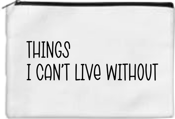 Things I Can't Live Without - Toiletry/Makeup Bag - Sublimation Transfer