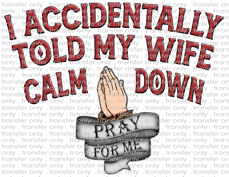 I Accidentally Told My Wife To Calm Down - Pray For Me - Waterslide, Sublimation Transfers