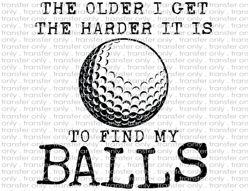 The Older I Get the Harder It Is To Find My Balls - Waterslide, Sublimation Transfers