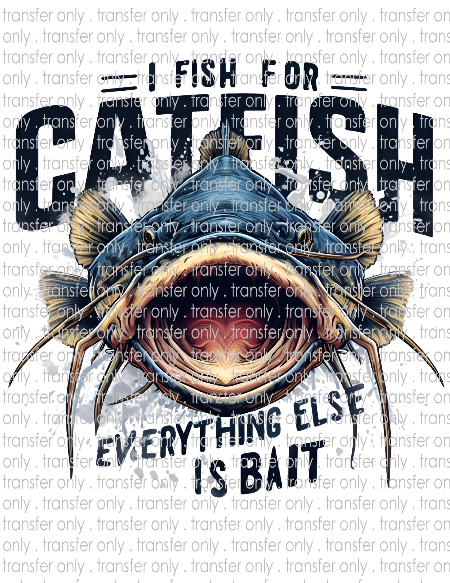 I Fish For Catfish Everything Else Is Bait - Waterslide, Sublimation Transfers