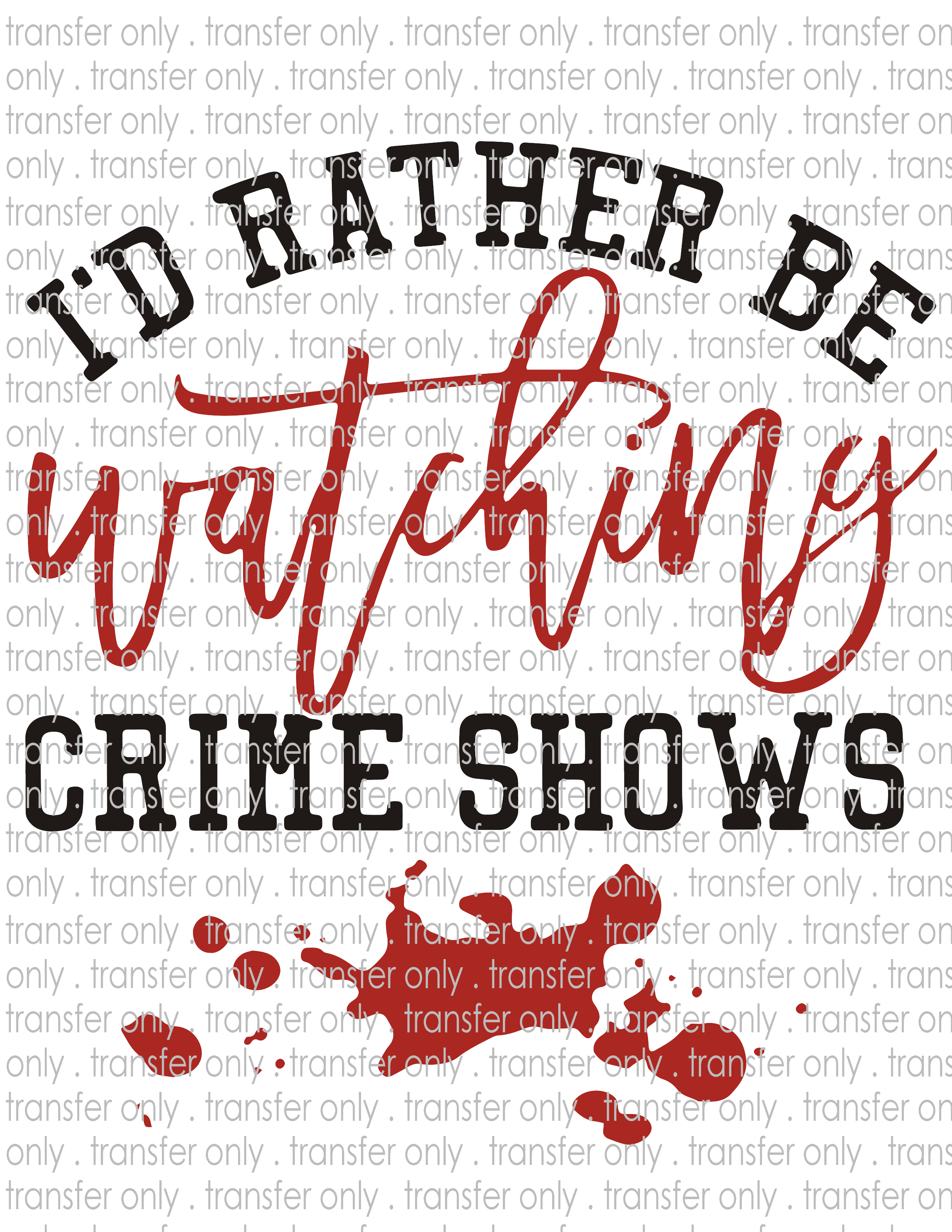 I'd Rather Be Watching Crime Shows - Waterslide, Sublimation Transfers