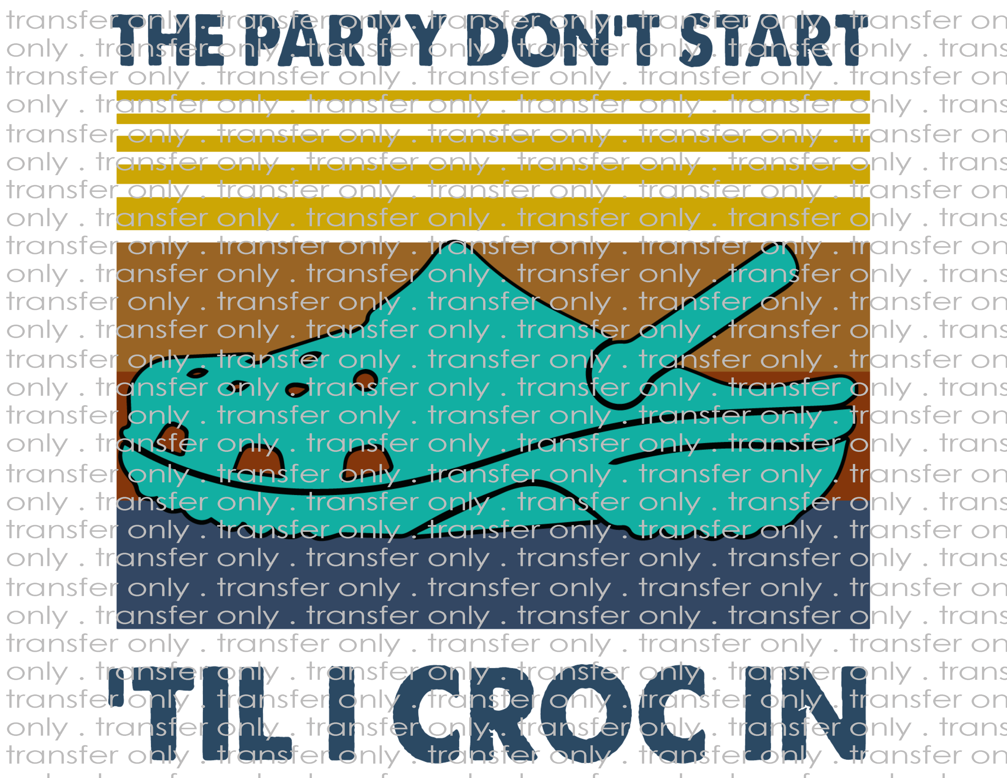 Party Don't Start til I Croc In - Waterslide, Sublimation Transfers