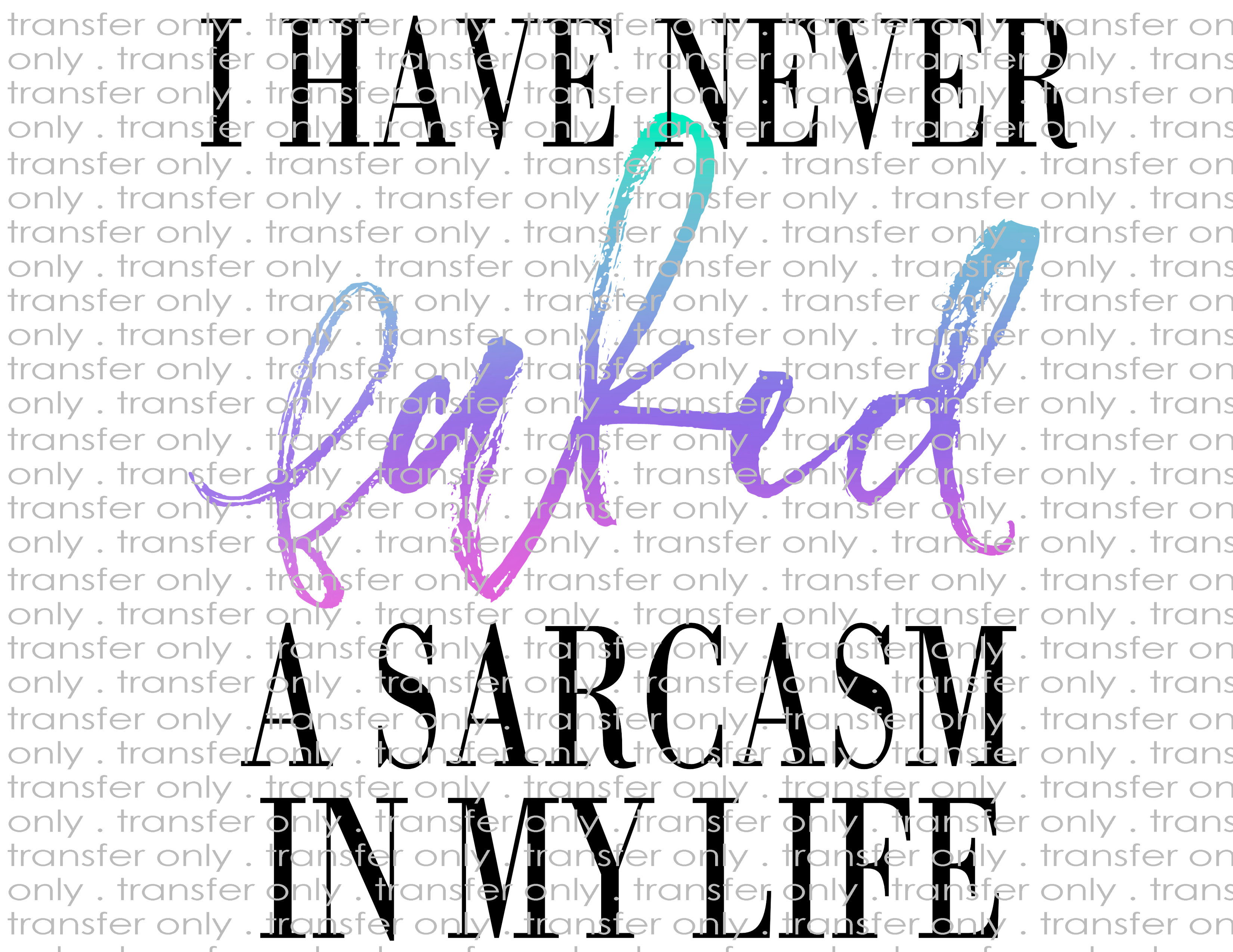 Never Faked a Sarcasm - Waterslide, Sublimation Transfers