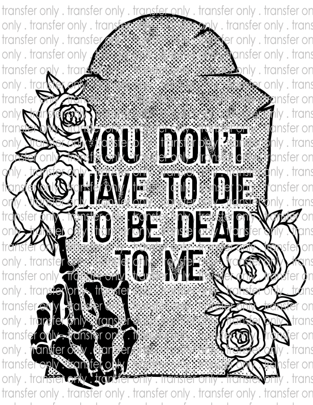 You Don't Have To Die To Be Dead To Me - Waterslide, Sublimation Transfers