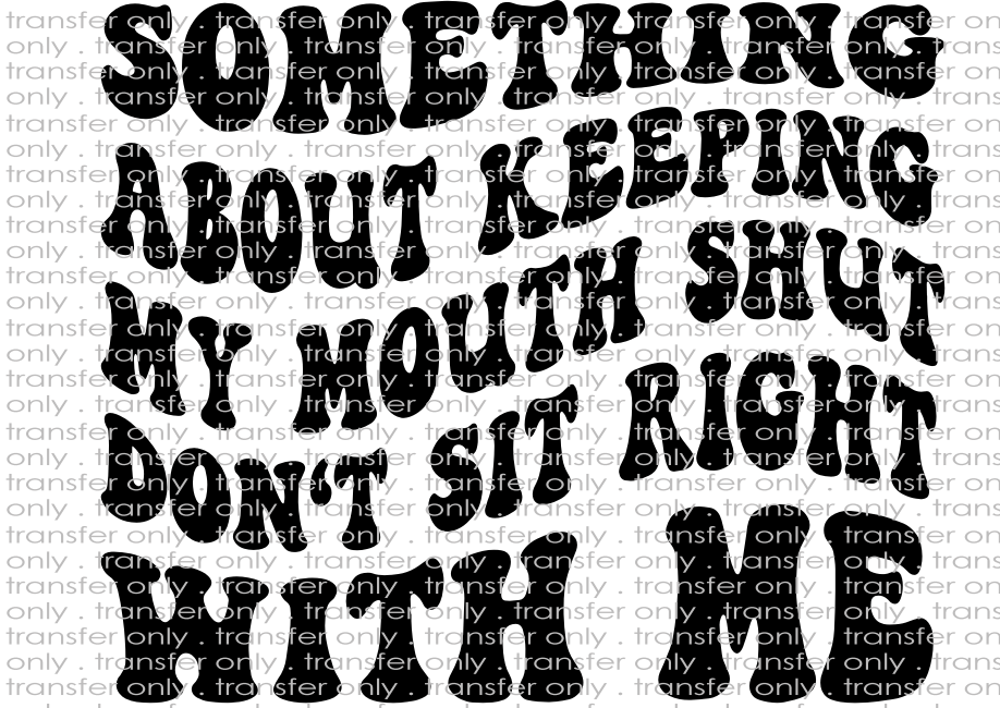 Something About Keeping My Mouth Shut Don't Sit Right With Me - Waterslide, Sublimation Transfers