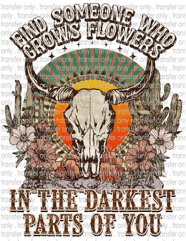 Find Someone Who Grows Flowers In The Darkest Part Of You - Waterslide, Sublimation Transfers