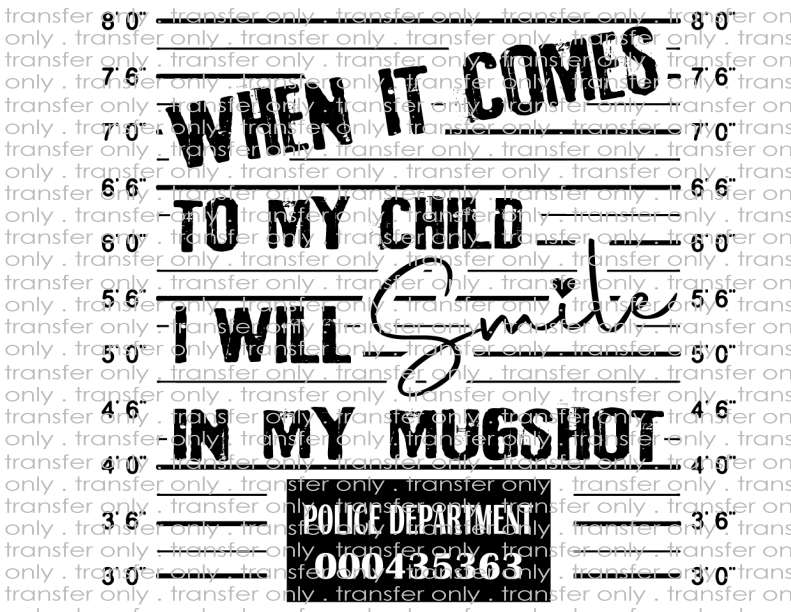 When It Comes To My Child I Will Smile In My Mugshot - Waterslide, Sublimation Transfers