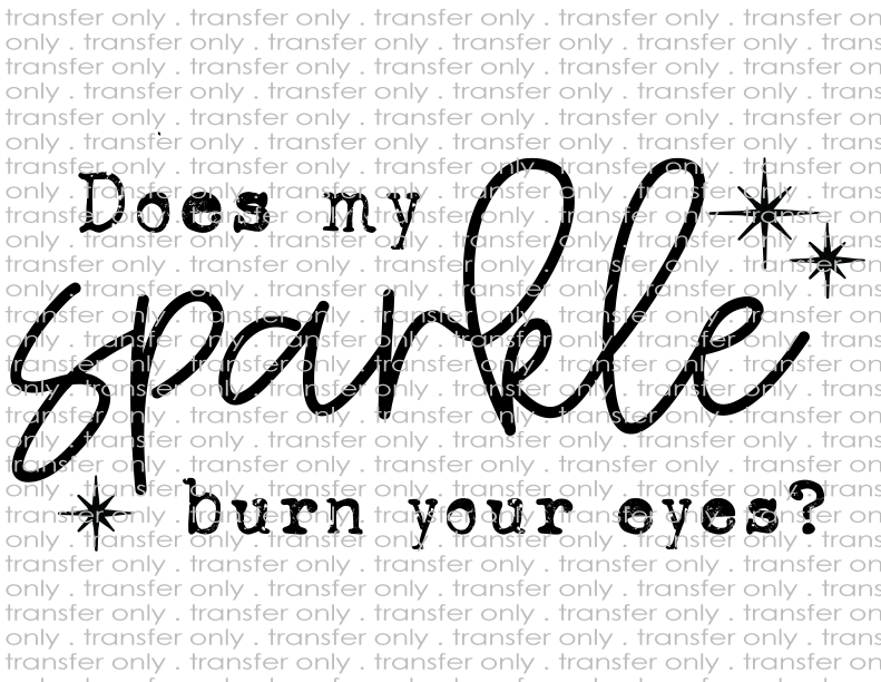 Does My Sparkle Burn Your Eyes? - Waterslide, Sublimation Transfers