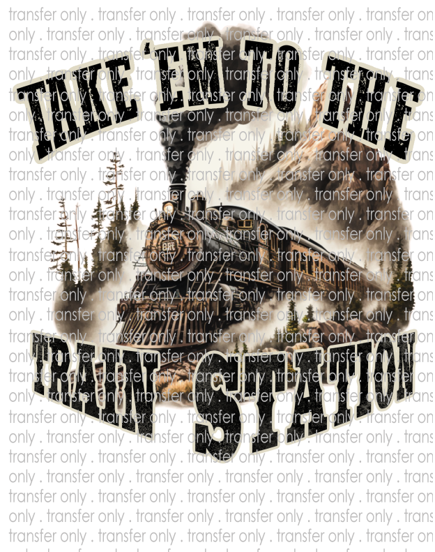 Take Em' To The Train Station  - Waterslide, Sublimation Transfers
