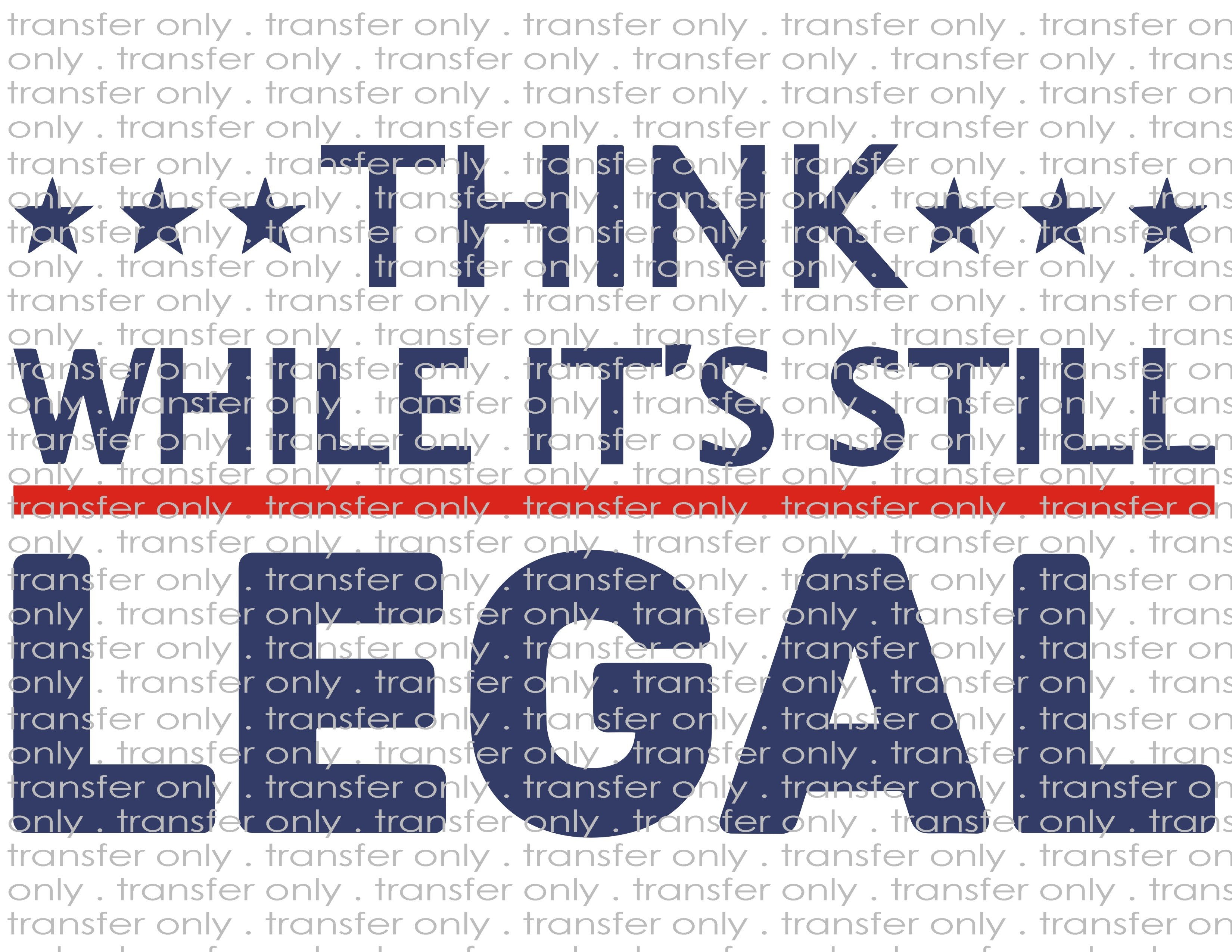 Think While It's Still Legal - Waterslide, Sublimation Transfers