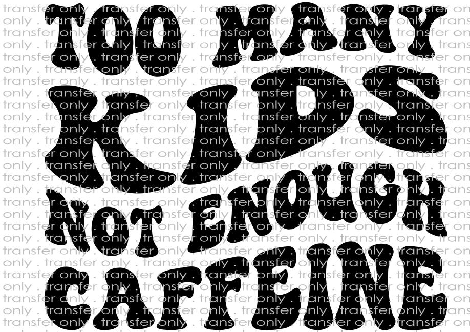 Too Many Kids Not Enough Caffeine - Waterslide, Sublimation Transfers