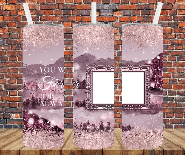 1 Image - You Will Forever Be My Always - Add Your Own Photos - Sublimation Tumbler Wrap