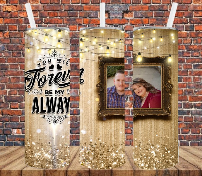 You Will Forever Be My Always - Add Your Own Photos - Sublimation Tumbler Wrap