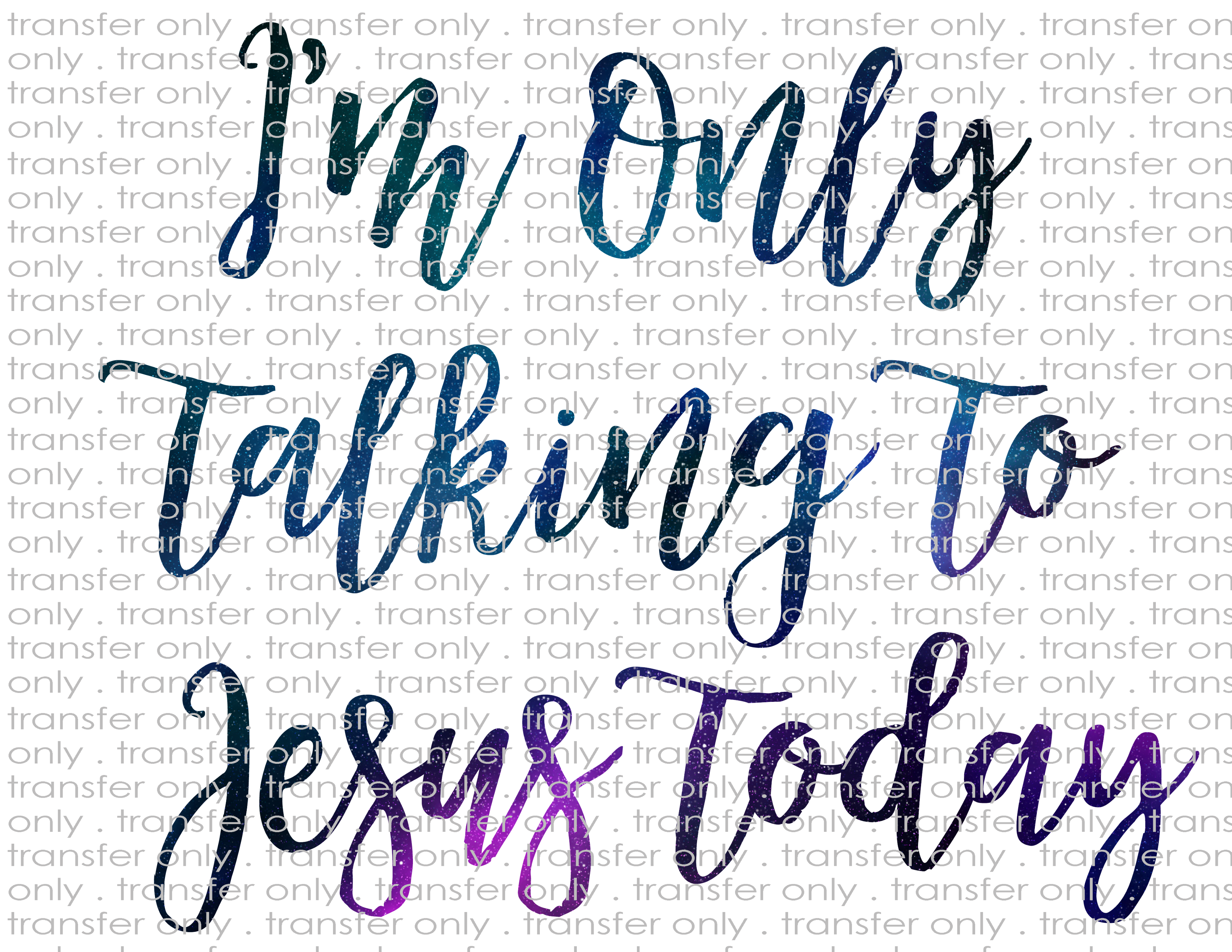 Only Talking to Jesus Today - Waterslide, Sublimation Transfers