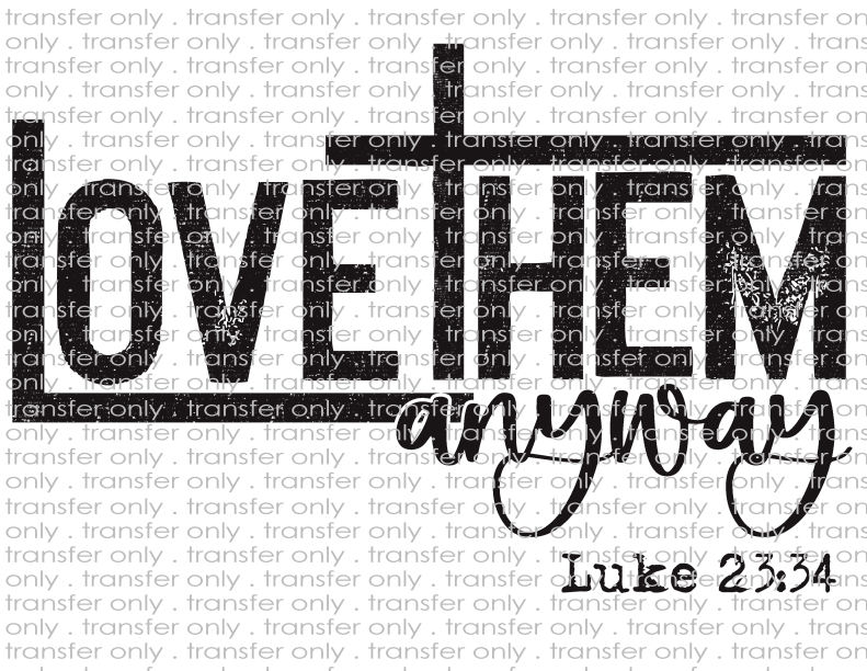 Love Them Anyway Luke 23:34 - Waterslide, Sublimation Transfers