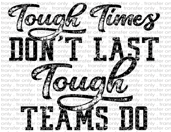 Tough Times Don't Last, Tough Teams Do - Waterslide, Sublimation Transfers