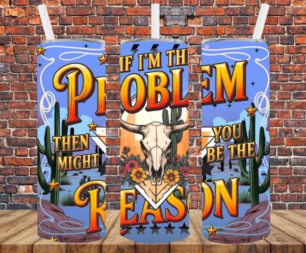 If I'm The Problem You Might Be The Reason - Tumbler Wrap - Sublimation Transfer